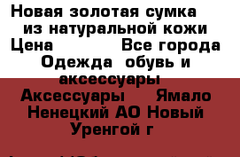 Новая золотая сумка Chloe из натуральной кожи › Цена ­ 4 990 - Все города Одежда, обувь и аксессуары » Аксессуары   . Ямало-Ненецкий АО,Новый Уренгой г.